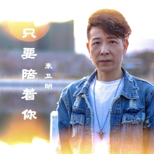只要陪着你——来自歌手朱卫明的音乐与情感的交织